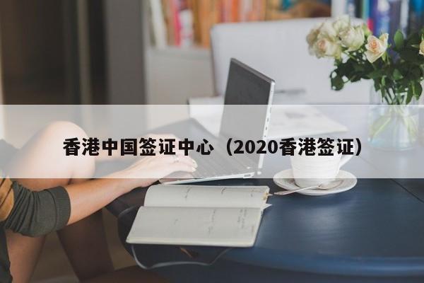 香港中国签证中心（2020香港签证）