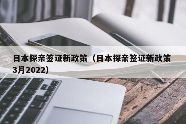 日本探亲签证新政策（日本探亲签证新政策 3月2022）