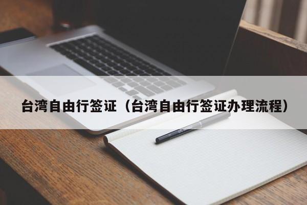 台湾自由行签证（台湾自由行签证办理流程）