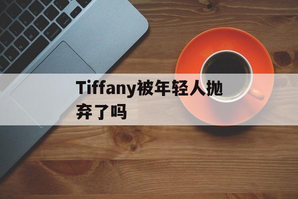 关于Tiffany被年轻人抛弃了吗的信息